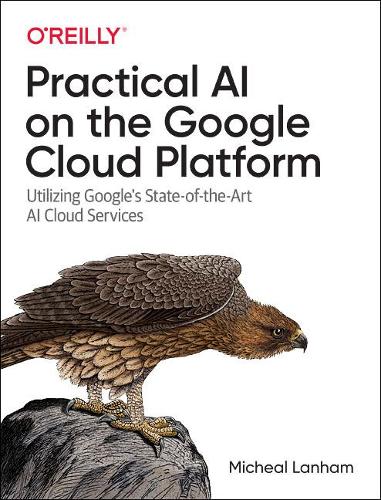 [object Object] «Practical AI on the Google Cloud Platform: Utilizing Google's State-of-the-Art AI Cloud Services», автор Мишель Лэнхем - фото №1