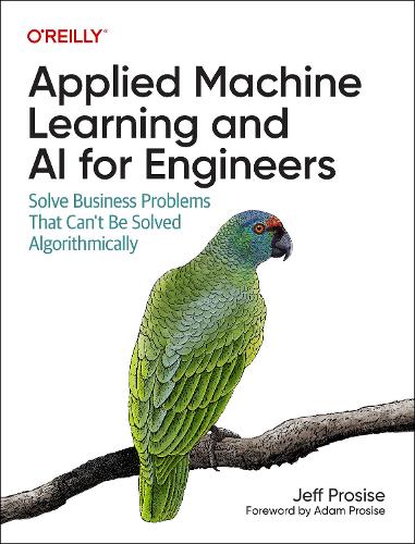 [object Object] «Applied Machine Learning and AI for Engineers: Solve Business Problems That Can't Be Solved Algorithmically», автор Джефф Просіс - фото №1