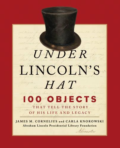 Бумажная книга «Under Lincoln's Hat: 100 Objects That Tell the Story of His Life and Legacy», автор Фонд Президентской библиотеки имени Авраама Линкольна - фото №1