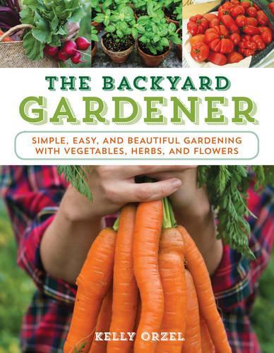 Бумажная книга «The Backyard Gardener: Simple, Easy, and Beautiful Gardening with Vegetables, Herbs, and Flowers», автор Келли Орзел - фото №1