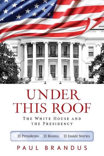 Бумажная книга «Under This Roof: The White House and the Presidency--21 Presidents, 21 Rooms, 21 Inside Stories», автор Пол Брандус - фото №1