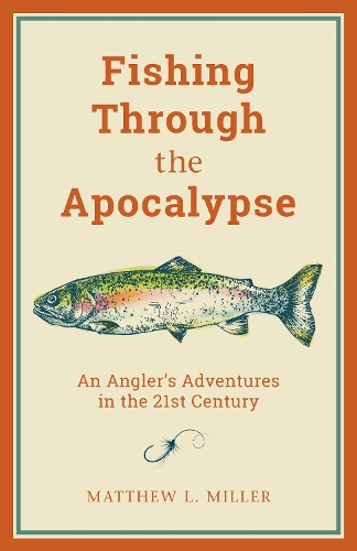 Бумажная книга «Fishing Through the Apocalypse: An Angler's Adventures in the 21st Century», автор Мэтью Л. Миллер - фото №1
