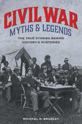Паперова книга «Civil War Myths and Legends: The True Stories behind History's Mysteries», автор Майкл Р. Бредлі - фото №1