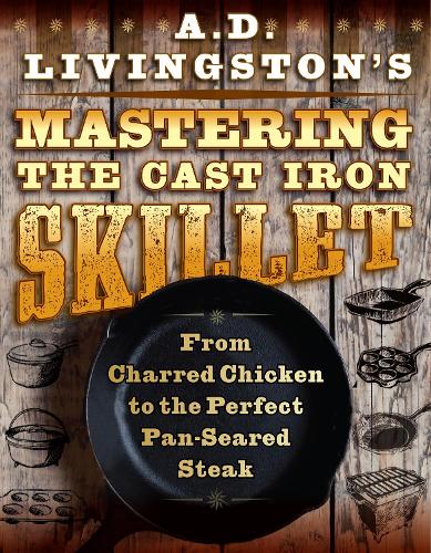 Бумажная книга «A. D. Livingston's Mastering the Cast-Iron Skillet: From Charred Chicken to the Perfect Pan-Seared Steak», автор А. Д. Ливингстон - фото №1