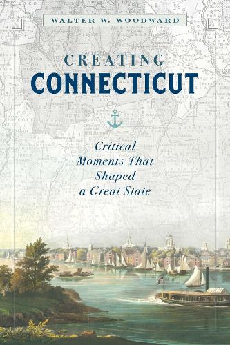 Паперова книга «Creating Connecticut: Critical Moments That Shaped a Great State», автор Волтер В. Вудвард - фото №1