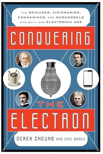 Паперова книга «Conquering the Electron: The Geniuses, Visionaries, Egomaniacs, and Scoundrels Who Built Our Electronic Age», авторів Дерек Чунг, Ерік Брах - фото №1