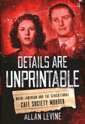 Паперова книга «Details Are Unprintable: Wayne Lonergan and the Sensational Cafe Society Murder», автор Аллан Левін - фото №1