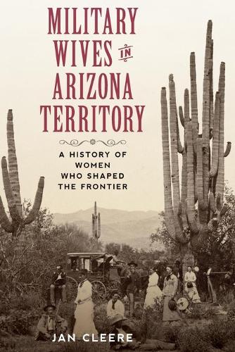 Бумажная книга «Military Wives in Arizona Territory: A History of Women Who Shaped the Frontier», автор Ян Клир - фото №1