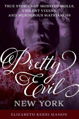 Бумажная книга «Pretty Evil New York: True Stories of Mobster Molls, Violent Vixens, and Murderous Matriarchs», автор Элизабет Керри Махон - фото №1