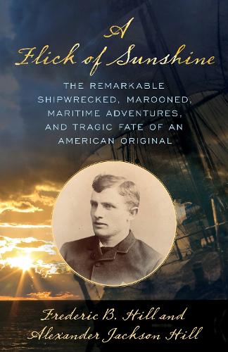 Paper book «A Flick of Sunshine: The Remarkable Shipwrecked, Marooned, Maritime Adventures, and Tragic Fate of an American Original», authors Alexander Jackson Hill, Frederic B. Hill - фото №1