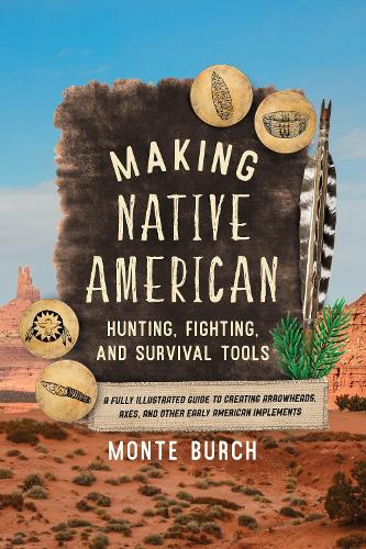 Бумажная книга «Making Native American Hunting, Fighting, and Survival Tools: A Fully Illustrated Guide to Creating Arrowheads, Axes, and Other Early American Implements», автор Монте Берч - фото №1