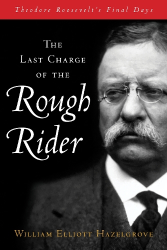 Паперова книга «The Last Charge of the Rough Rider: Theodore Roosevelt's Final Days», автор Вільям Елліотт Хазелгроув - фото №1