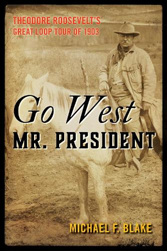 Паперова книга «Go West Mr. President: Theodore Roosevelt's Great Loop Tour of 1903», автор Майкл Ф. Блейк - фото №1