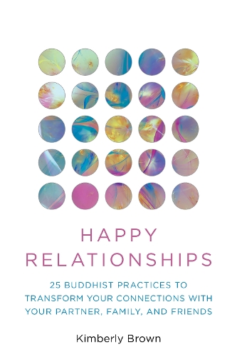 Бумажная книга «Happy Relationships: 25 Buddhist Practices to Transform Your Connections with Your Partner, Family, and Friends», автор Кимберли Браун - фото №1