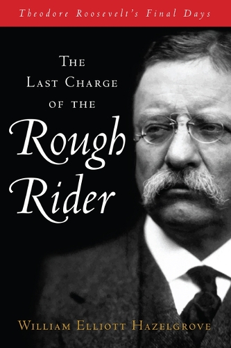 Бумажная книга «The Last Charge of the Rough Rider: Theodore Roosevelt's Final Days», автор Уильям Эллиот Хейзелгроув - фото №1