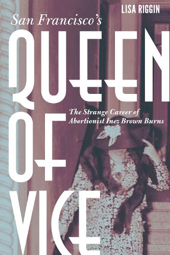 Бумажная книга «San Francisco's Queen of Vice: The Strange Career of Abortionist Inez Brown Burns», автор Лиза Риггин - фото №1