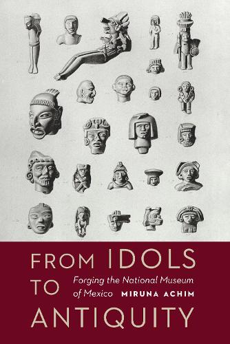 Бумажная книга «From Idols to Antiquity: Forging the National Museum of Mexico», автор Мируна Ахим - фото №1