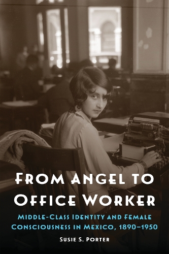 Бумажная книга «From Angel to Office Worker: Middle-Class Identity and Female Consciousness in Mexico, 1890–1950», автор Сьюзи С. Портер - фото №1