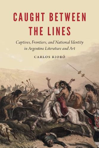Бумажная книга «Caught between the Lines: Captives, Frontiers, and National Identity in Argentine Literature and Art», автор Карлос Риобо - фото №1