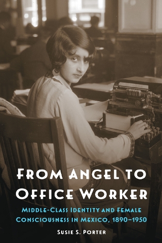 Бумажная книга «From Angel to Office Worker: Middle-Class Identity and Female Consciousness in Mexico, 1890–1950», автор Сьюзи С. Портер - фото №1