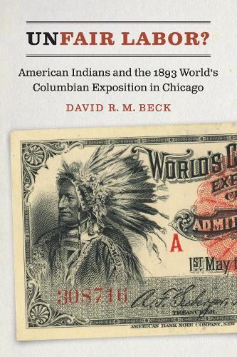 Бумажная книга «Unfair Labor?: American Indians and the 1893 World's Columbian Exposition in Chicago», автор Дэвид Р. М. Бек - фото №1