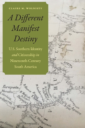 Бумажная книга «A Different Manifest Destiny: U.S. Southern Identity and Citizenship in Nineteenth-Century South America», автор Клэр М. Волнисты - фото №1