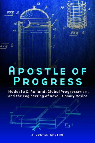 Паперова книга «Apostle of Progress: Modesto C. Rolland, Global Progressivism, and the Engineering of Revolutionary Mexico», автор Джозеф Джастін Кастро - фото №1