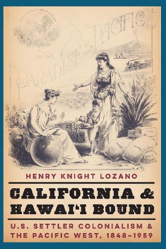 Бумажная книга «California and Hawai'i Bound: U.S. Settler Colonialism and the Pacific West, 1848-1959», автор Генри Найт Лозано - фото №1