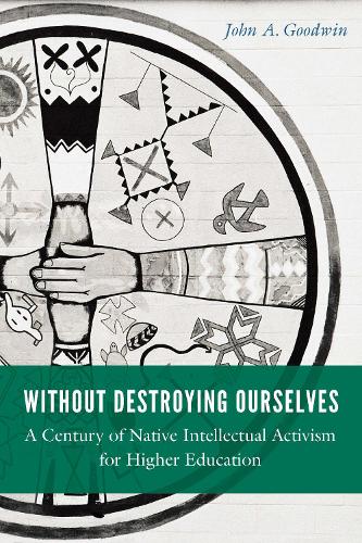 Бумажная книга «Without Destroying Ourselves: A Century of Native Intellectual Activism for Higher Education», автор Джон А. Гудвин - фото №1