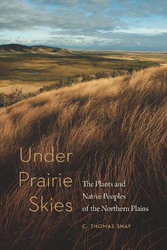 Бумажная книга «Under Prairie Skies: The Plants and Native Peoples of the Northern Plains», автор К. Томас Шей - фото №1