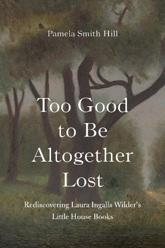 Паперова книга «Too Good to Be Altogether Lost: Rediscovering Laura Ingalls Wilder's Little House Books», автор Памела Сміт Хілл - фото №1