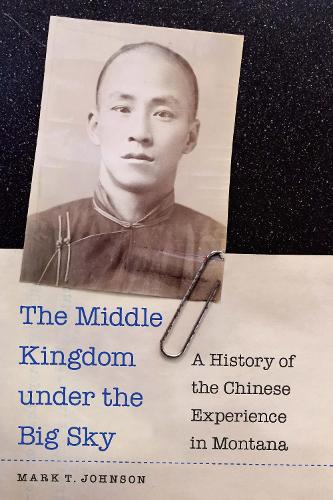 Бумажная книга «The Middle Kingdom under the Big Sky: A History of the Chinese Experience in Montana», автор Марк Т. Джонсон - фото №1