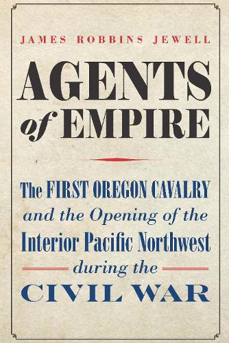 Бумажная книга «Agents of Empire: The First Oregon Cavalry and the Opening of the Interior Pacific Northwest during the Civil War», автор Джеймс Роббинс Джуэлл - фото №1