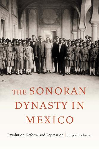 Бумажная книга «The Sonoran Dynasty in Mexico: Revolution, Reform, and Repression», автор Юрген Бухенау - фото №1