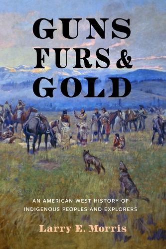 Бумажная книга «Guns, Furs, and Gold: An American West History of Indigenous Peoples and Explorers», автор Ларри Э. Моррис - фото №1