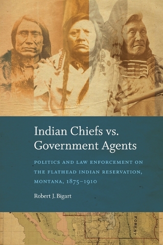 Бумажная книга «Indian Chiefs Vs. Government Agents: Politics and Law Enforcement on the Flathead Indian Reservation, Montana, 1875–1910», автор Роберт Дж. Бигарт - фото №1