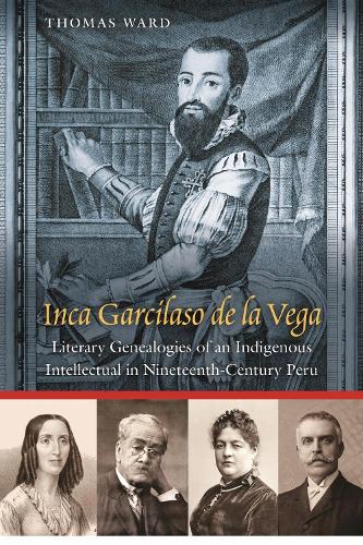 Бумажная книга «Inca Garcilaso De La Vega: Literary Genealogies of an Indigenous Intellectual in Nineteenth-Century Peru», автор Томас Уорд - фото №1