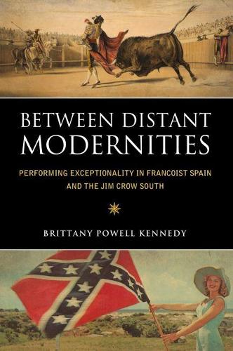 Бумажная книга «Between Distant Modernities: Performing Exceptionality in Francoist Spain and the Jim Crow South», автор Бриттани Пауэлл Кеннеди - фото №1