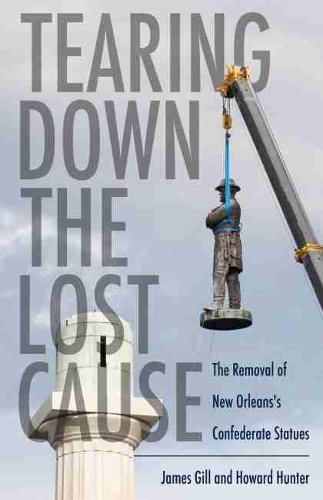 Бумажная книга «Tearing Down the Lost Cause: The Removal of New Orleans's Confederate Statues», авторов Говард Хантер, Джеймс Гилл - фото №1