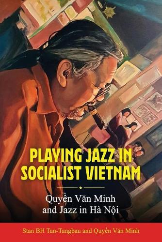 Бумажная книга «Playing Jazz in Socialist Vietnam: Quyền Văn Minh and Jazz in Hà Nội», авторов Куин Вэн Минь, Стэн Б. Х. Тан-Тангбау, Ямасита Йосуке - фото №1