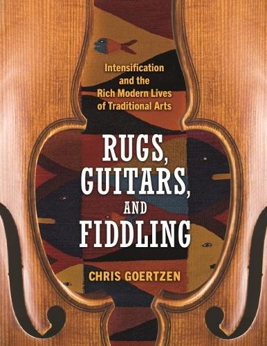 Бумажная книга «Rugs, Guitars, and Fiddling: Intensification and the Rich Modern Lives of Traditional Arts», автор Крис Гертцен - фото №1