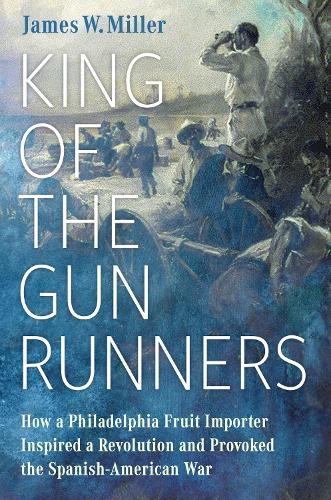 Бумажная книга «King of the Gunrunners: How a Philadelphia Fruit Importer Inspired a Revolution and Provoked the Spanish-American War», автор Джеймс В. Миллер - фото №1