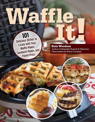 Паперова книга «Waffle It!: 101 Delicious Dishes to Create with Your Waffle Maker, Sandwich Maker, and Panini Press», автор Кейт Вудсон - фото №1