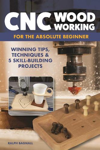 Паперова книга «CNC Woodworking for the Absolute Beginner: Winning Tips, Techniques & 5 Skill-Building Projects», автор Ральф Багналл - фото №1