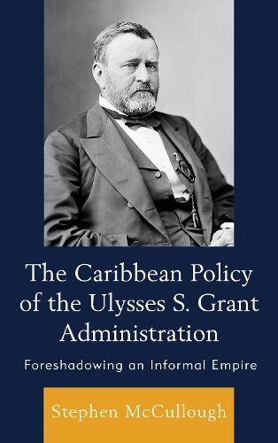 Бумажная книга «The Caribbean Policy of the Ulysses S. Grant Administration: Foreshadowing an Informal Empire», автор Стивен Маккалоу - фото №1
