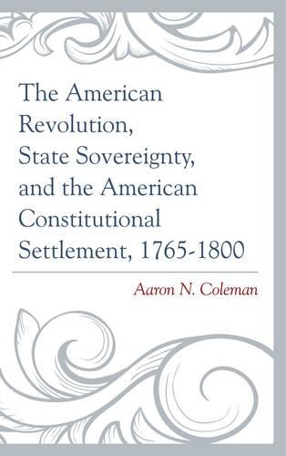 Паперова книга «The American Revolution, State Sovereignty, and the American Constitutional Settlement, 1765–1800», автор Аарон Н. Коулман - фото №1