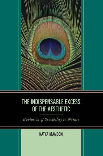 Бумажная книга «The Indispensable Excess of the Aesthetic: Evolution of Sensibility in Nature», автор Катя Мандоки - фото №1