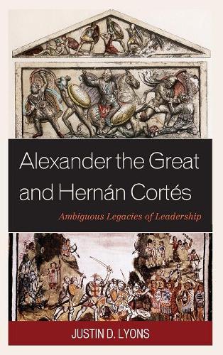 Бумажная книга «Alexander the Great and Hernán Cortés: Ambiguous Legacies of Leadership», автор Джастин Д. Лайонс - фото №1