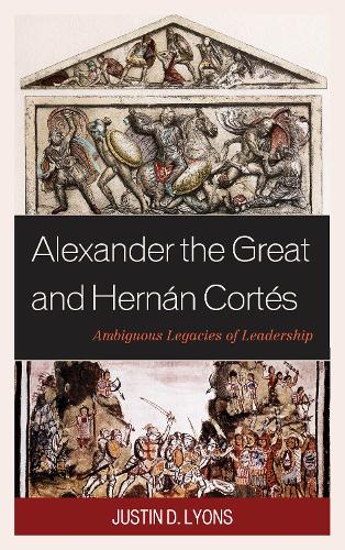 Бумажная книга «Alexander the Great and Hernán Cortés: Ambiguous Legacies of Leadership», автор Джастин Д. Лайонс - фото №1