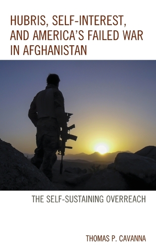 Паперова книга «Hubris, Self-Interest, and America's Failed War in Afghanistan: the Self-Sustaining Overreach», автор Томас П. Каванна - фото №1